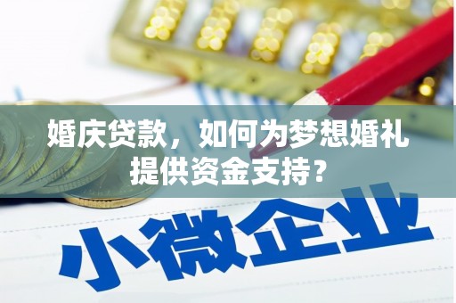 九原婚庆贷款，如何为梦想婚礼提供资金支持？