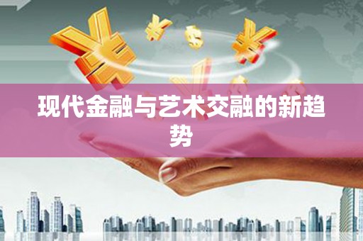 九原现代金融与艺术交融的新趋势