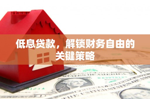 九原低息贷款，解锁财务自由的关键策略