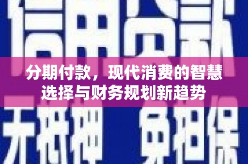 九原分期付款，现代消费的智慧选择与财务规划新趋势