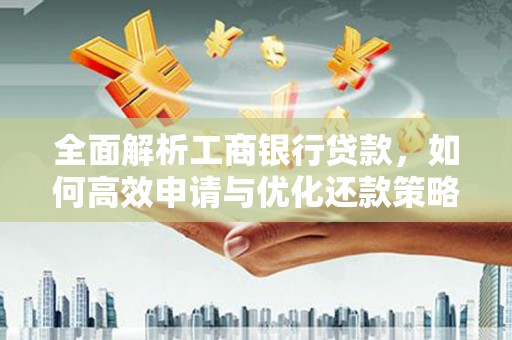 九原全面解析工商银行贷款，如何高效申请与优化还款策略