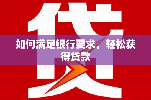 九原如何满足银行要求，轻松获得贷款