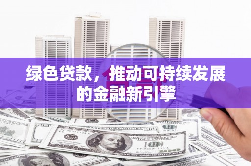 九原绿色贷款，推动可持续发展的金融新引擎