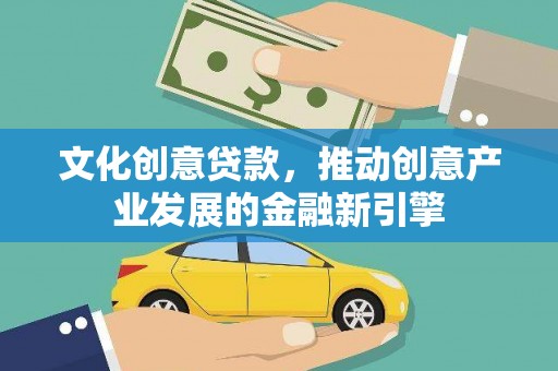 九原文化创意贷款，推动创意产业发展的金融新引擎
