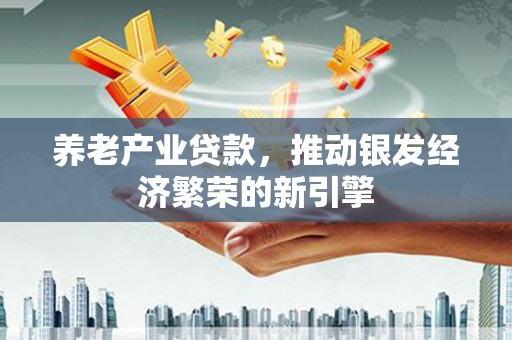 九原养老产业贷款，推动银发经济繁荣的新引擎