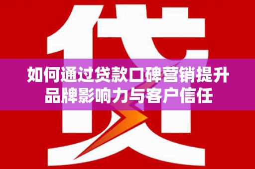 九原如何通过贷款口碑营销提升品牌影响力与客户信任