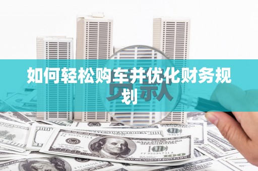 九原如何轻松购车并优化财务规划