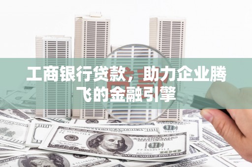 九原工商银行贷款，助力企业腾飞的金融引擎