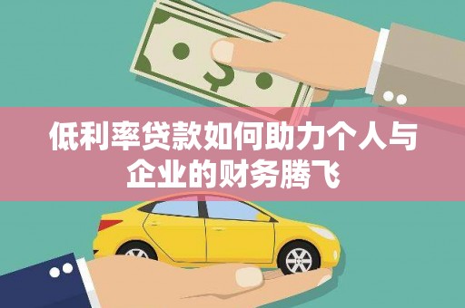 九原低利率贷款如何助力个人与企业的财务腾飞