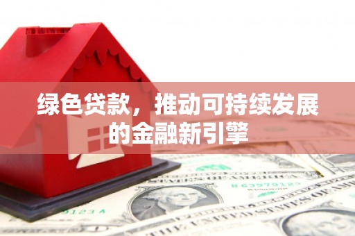 九原绿色贷款，推动可持续发展的金融新引擎