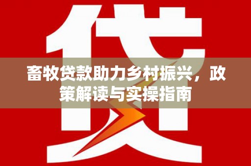 九原畜牧贷款助力乡村振兴，政策解读与实操指南