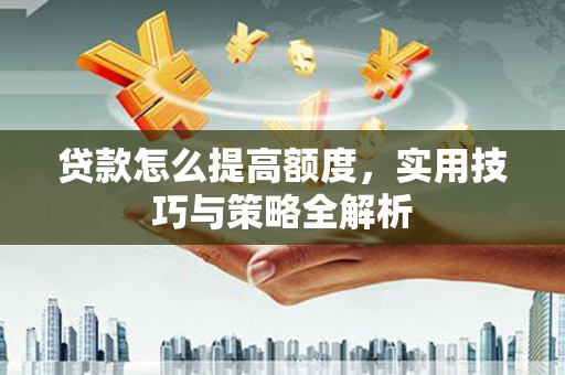 九原贷款怎么提高额度，实用技巧与策略全解析