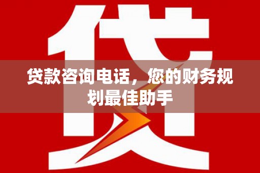九原贷款咨询电话，您的财务规划最佳助手