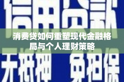 九原消费贷如何重塑现代金融格局与个人理财策略