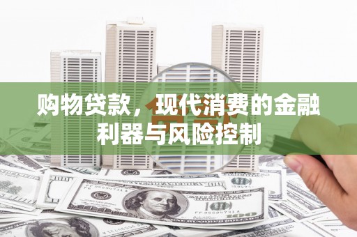 九原购物贷款，现代消费的金融利器与风险控制