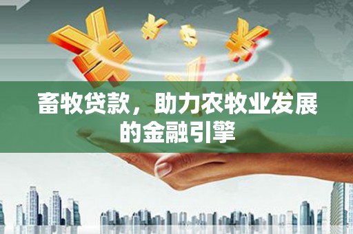 九原畜牧贷款，助力农牧业发展的金融引擎