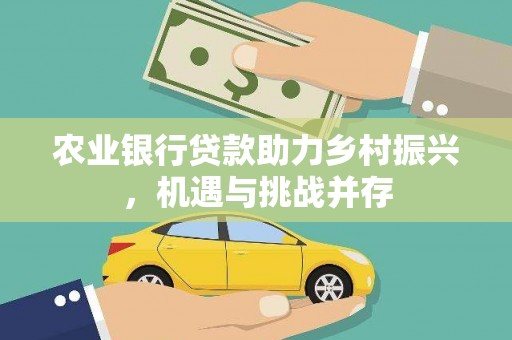 九原农业银行贷款助力乡村振兴，机遇与挑战并存