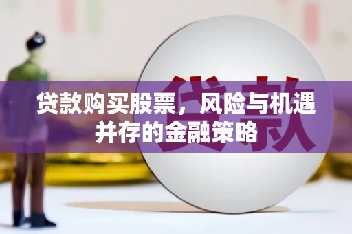 九原贷款购买股票，风险与机遇并存的金融策略