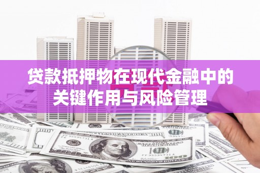 九原贷款抵押物在现代金融中的关键作用与风险管理