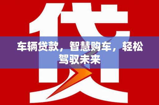 九原车辆贷款，智慧购车，轻松驾驭未来