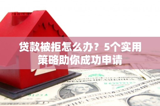九原贷款被拒怎么办？5个实用策略助你成功申请