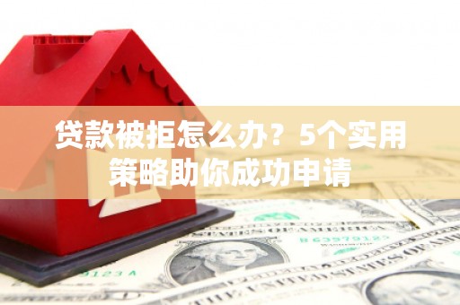 九原贷款被拒怎么办？5个实用策略助你成功申请