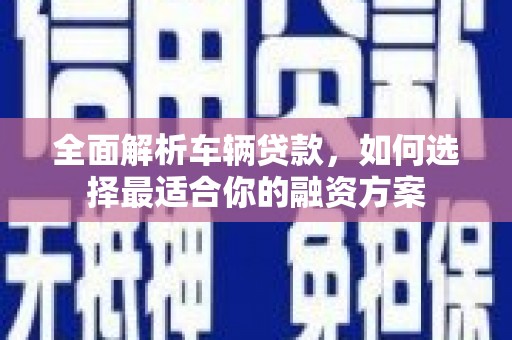 九原全面解析车辆贷款，如何选择最适合你的融资方案