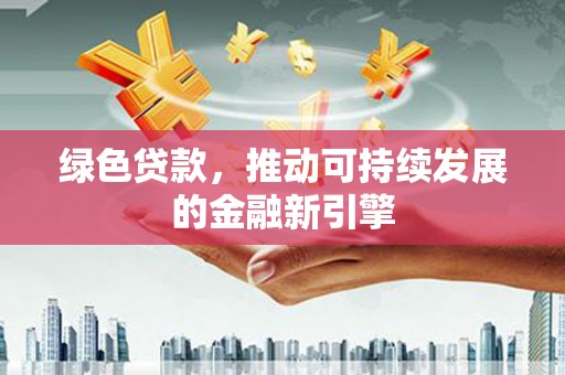 九原绿色贷款，推动可持续发展的金融新引擎