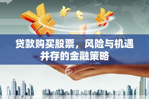 九原贷款购买股票，风险与机遇并存的金融策略