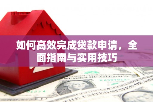 九原如何高效完成贷款申请，全面指南与实用技巧