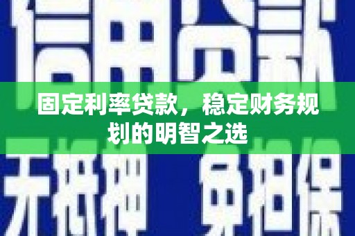 九原固定利率贷款，稳定财务规划的明智之选