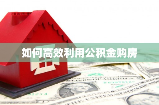 九原如何高效利用公积金购房