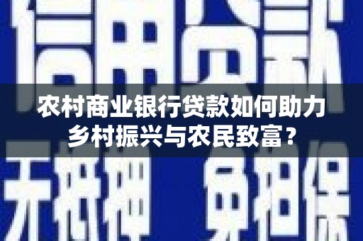 九原农村商业银行贷款如何助力乡村振兴与农民致富？