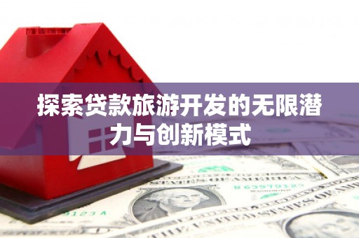 九原探索贷款旅游开发的无限潜力与创新模式