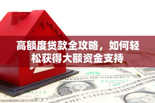 九原高额度贷款全攻略，如何轻松获得大额资金支持