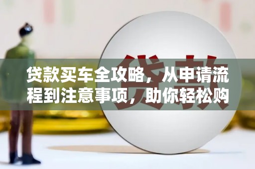 九原贷款买车全攻略，从申请流程到注意事项，助你轻松购车