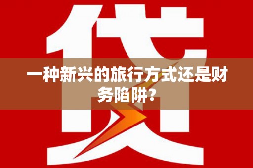 九原一种新兴的旅行方式还是财务陷阱？