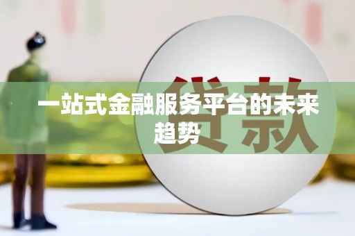 九原一站式金融服务平台的未来趋势