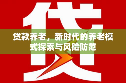 九原贷款养老，新时代的养老模式探索与风险防范