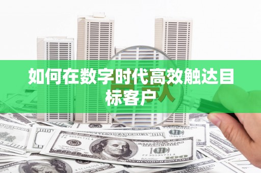 九原如何在数字时代高效触达目标客户