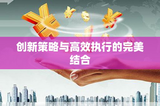 九原创新策略与高效执行的完美结合