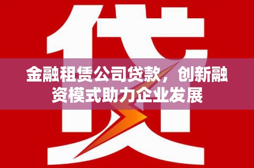 九原金融租赁公司贷款，创新融资模式助力企业发展