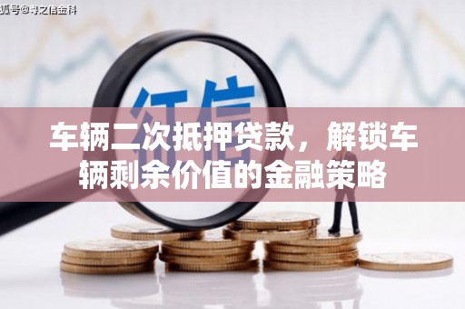 九原车辆二次抵押贷款，解锁车辆剩余价值的金融策略
