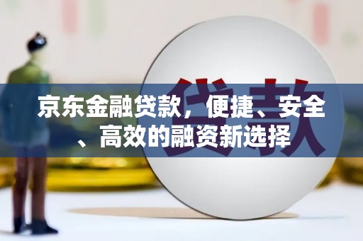 九原京东金融贷款，便捷、安全、高效的融资新选择