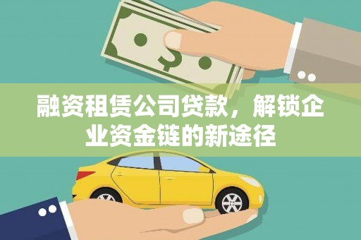 九原融资租赁公司贷款，解锁企业资金链的新途径
