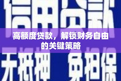 九原高额度贷款，解锁财务自由的关键策略